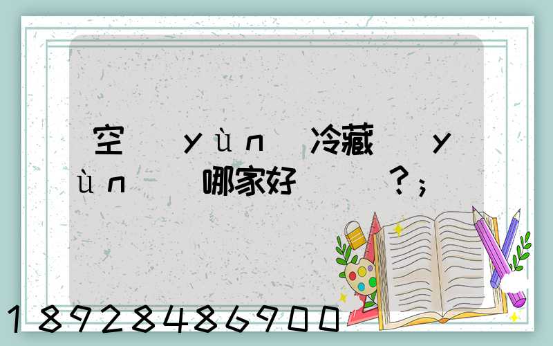 空運(yùn)冷藏運(yùn)輸哪家好？